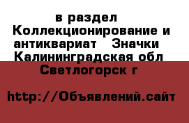  в раздел : Коллекционирование и антиквариат » Значки . Калининградская обл.,Светлогорск г.